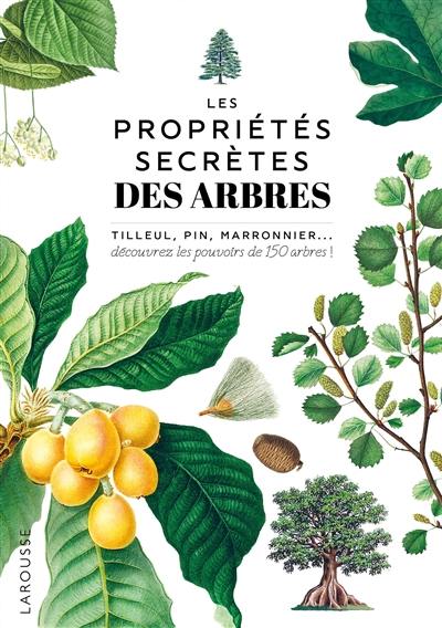 Les propriétés secrètes des arbres : tilleul, pin, marronnier... : découvrez les pouvoirs de 150 arbres !