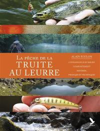 La pêche de la truite au leurre : connaissance du milieu, comportement, matériel, pratique et techniques