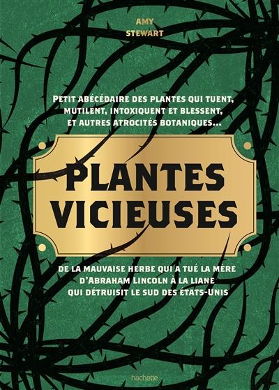 Plantes vicieuses : petit abécédaire des plantes qui tuent, mutilent, intoxiquent et blessent, et autres atrocités botaniques... : de la mauvaise herbe qui a tué la mère d'Abraham Lincoln à la liane qui détruisit le sud des Etats-Unis