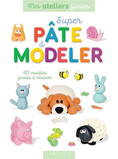 Super pâte à modeler : 60 modèles faciles à réaliser