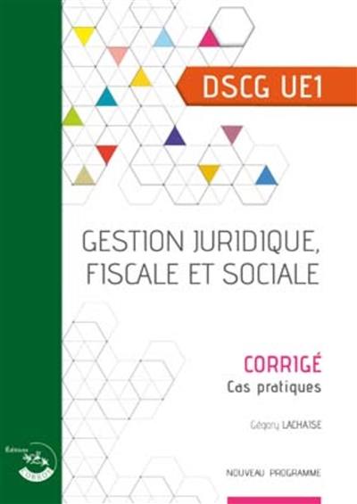 Gestion juridique, fiscale et sociale : DSCG UE1, cas pratiques, corrigé : nouveau programme