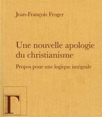 Une nouvelle apologie du christianisme : Moi, je suis la lumière du monde : propos pour une logique intégrale