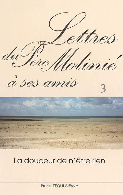 Lettres du père Molinié : la douceur de n'être rien. Vol. 3