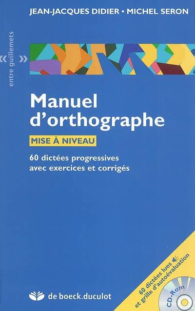 Manuel d'orthographe : mise à niveau : 60 dictées progressives avec exercices et corrigés