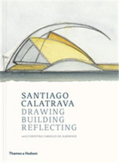 Santiago Calatrava : Drawing, Building, Reflecting