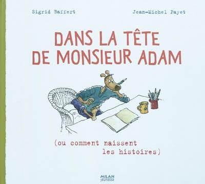 Dans la tête de monsieur Adam (ou comment naissent les histoires)