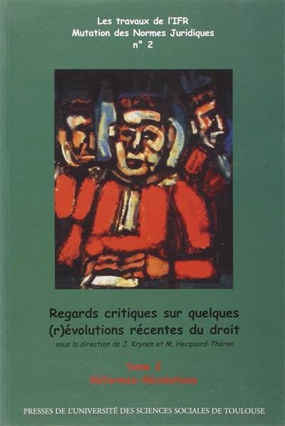 Regards critiques sur quelques (r)évolutions récentes du droit. Vol. 2. Réformes, révolutions