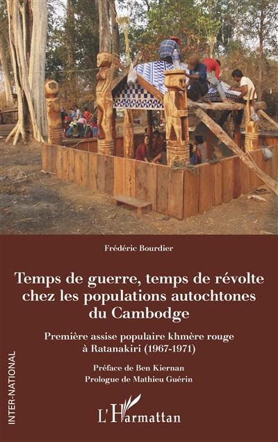 Temps de guerre, temps de révolte chez les populations autochtones du Cambodge : première assise populaire khmère rouge à Ratanakiri (1967-1971)