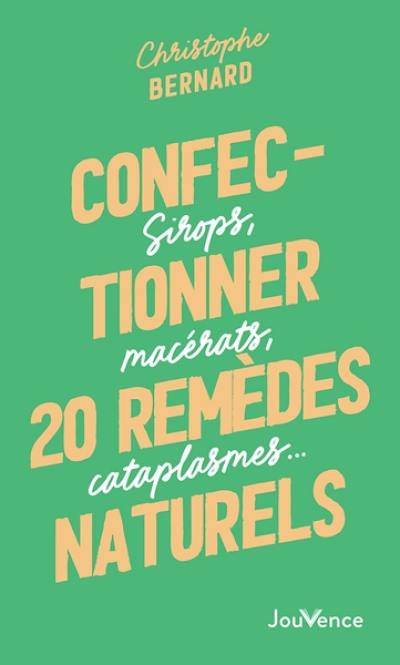 Confectionner 20 remèdes naturels : sirops, macérats, cataplasmes...