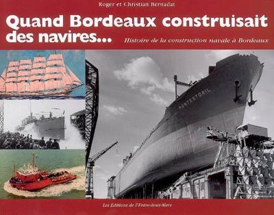 Quand Bordeaux construisait des navires... : histoire de la construction navale à Bordeaux