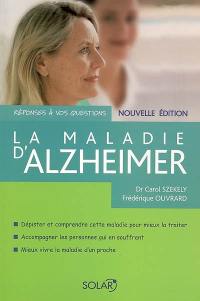 La maladie d'Alzheimer : dépister et comprendre cette maladie pour mieux la traiter, accompagner les personnes qui en souffrent, mieux vivre la maladie d'un proche