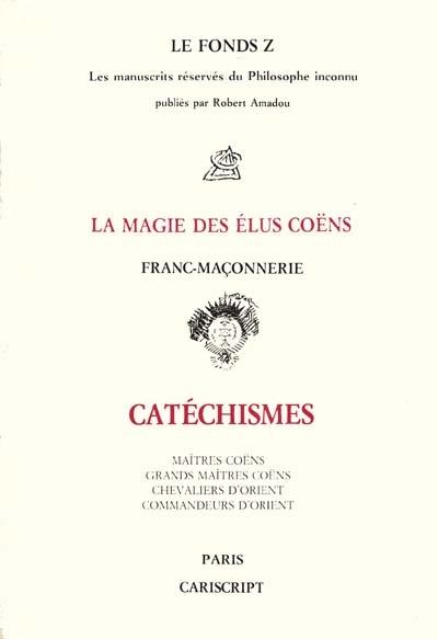 Le Fonds Z : les manuscrits réservés du philosophe inconnu. Vol. 1. La Magie des élus Coëns, franc-maçonnerie : catéchismes