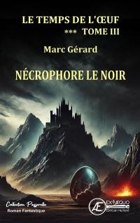 Le temps de l'oeuf. Vol. 3. Nécrophore le Noir : roman fantastique