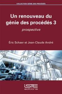 Un renouveau du génie des procédés. Vol. 3. Prospective