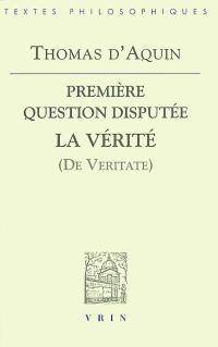 Questions disputées sur la vérité. Première question disputée : La vérité (De veritate) : texte latin de l'édition Léonine