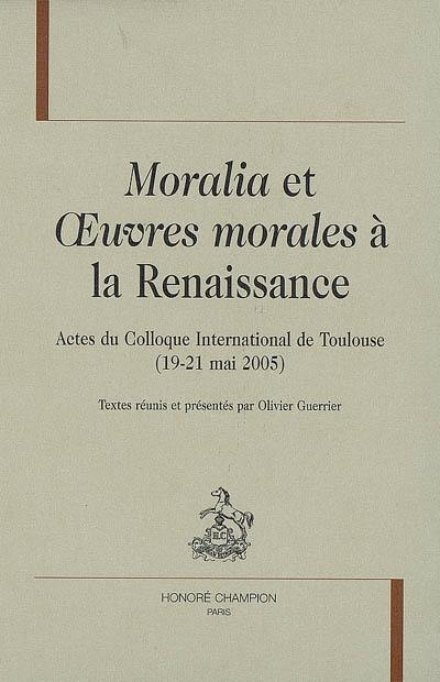 Moralia et Oeuvres morales à la Renaissance : actes du colloque international de Toulouse, 19-21 mai 2005