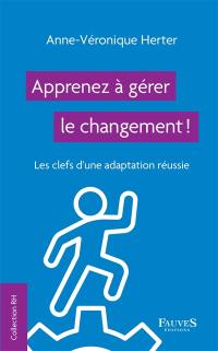 Apprenez à gérer le changement ! : les clefs d'une adaptation réussie