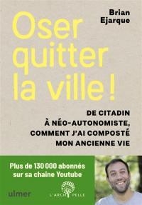 Oser quitter la ville ! : de citadin à néo-autonomiste, comment j'ai composté mon ancienne vie