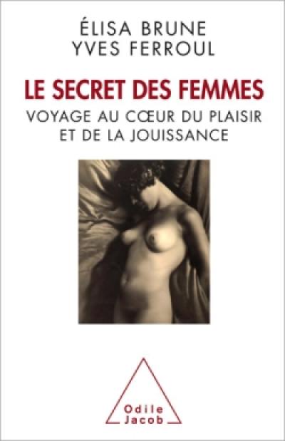 Le secret des femmes : voyage au coeur du plaisir et de la jouissance