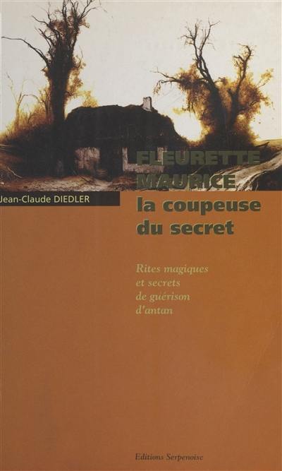 Fleurette Maurice, la coupeuse du secret : rites magiques et secrets de guérison d'antan