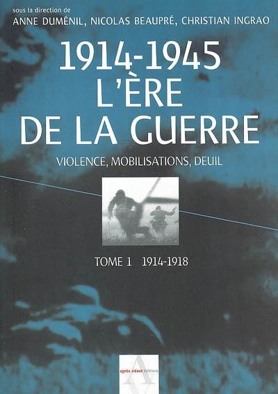 L'ère de la guerre, 1914-1945 : violence, mobilisations, deuil. Vol. 1. 1914-1918