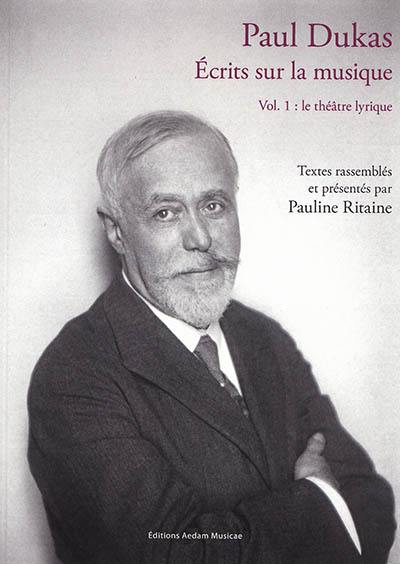 Paul Dukas : écrits sur la musique. Vol. 1. Le théâtre lyrique