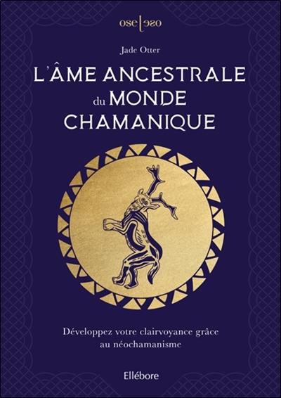 L'âme ancestrale du monde chamanique : développez votre clairvoyance grâce au néochamanisme