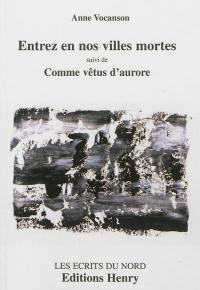 Entrez en nos villes mortes. Comme vêtus d'aurore