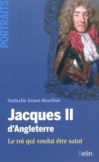 Jacques II d'Angleterre : le roi qui voulut être saint