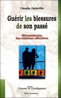 Guérir les blessures de son passé : métamédecine des relations affectives : pour en finir une fois pour toutes avec la répétition de nos scénarios de souffrance, une démarche pour être enfin heureux