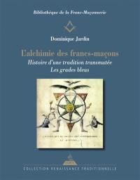 L'alchimie des francs-maçons : histoire d'une tradition transmutée : les grades bleus