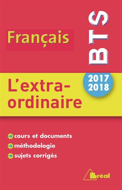 Français BTS 2017-2018 : l'extraordinaire : cours et documents, méthodologie, sujets corrigés