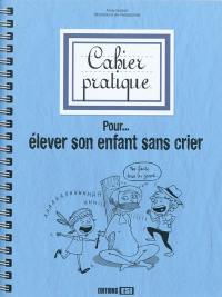 Cahier pratique pour... élever son enfant sans crier