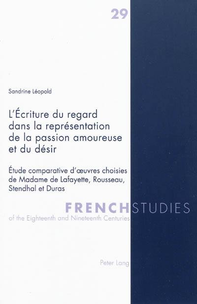 L'écriture du regard dans la représentation de la passion amoureuse et du désir : étude comparative d'oeuvres choisies de Madame de Lafayette, Rousseau, Stendhal et Duras