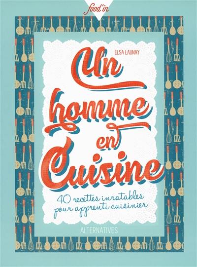 Un homme en cuisine : 40 recettes inratables pour apprenti cuisinier