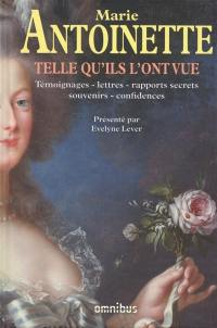 Marie-Antoinette telle qu'ils l'ont vue : témoignages, lettres, rapports secrets, souvenirs, confidences