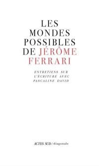 Les mondes possibles de Jérôme Ferrari : entretiens sur l'écriture avec Pascaline David