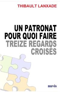 Un patronat pour quoi faire : treize regards croisés pour changer le dialogue économique et social