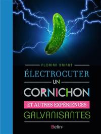 Electrocuter un cornichon : et autres expériences galvanisantes