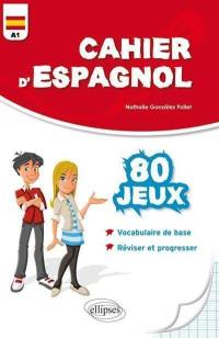 Cahier d'espagnol : 80 jeux pour réviser son vocabulaire et progresser en s'amusant : niveau A1