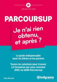 Parcoursup : je n'ai rien obtenu, et après ? : le guide indispensable pour les élèves et les parents, toutes les solutions pour trouver la formation qui vous convient avec ou sans Parcoursup