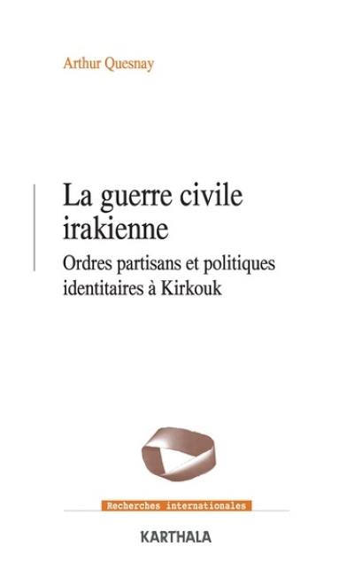 La guerre civile irakienne : ordres partisans et politiques identitaires à Kirkouk