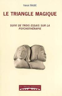 Le triangle magique : libre parcours entre psychanalyse et analyse transactionnelle, à l'interface de deux théories, réflexion sur les conditions et le processus de changement psychique : suivi de trois essais sur la psychothérapie