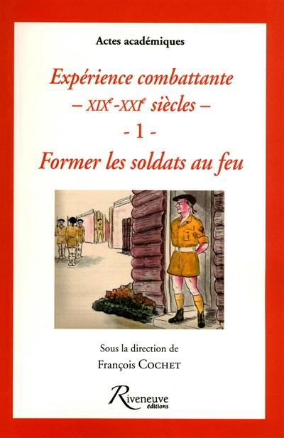 Expérience combattante : XIXe-XXIe siècles. Vol. 1. Former les soldats au feu