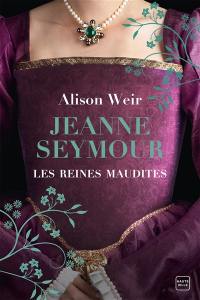 Les reines maudites. Vol. 3. Jeanne Seymour : la reine bien-aimée