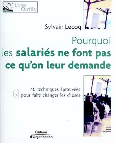 Pourquoi les salariés ne font pas ce qu'on leur demande : 40 techniques éprouvées pour faire changer les choses