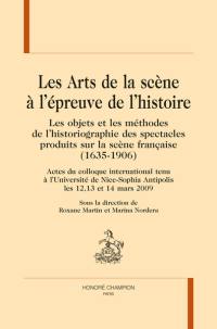 Les arts de la scène à l'épreuve de l'histoire : les objets et les méthodes de l'historiographie des spectacles produits sur la scène française (1635-1906) : actes du colloque international tenu à l'Université de Nice-Sophia Antipolis les 12, 13 et 14 mars 2009