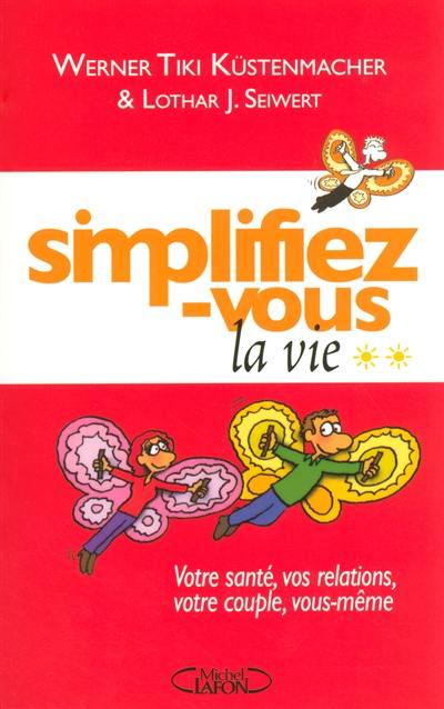 Simplifiez-vous la vie. Vol. 2. Votre santé, vos relations, votre couple, vous-même