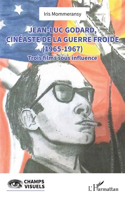 Jean-Luc Godard, cinéaste de la guerre froide (1965-1967) : trois films sous influence