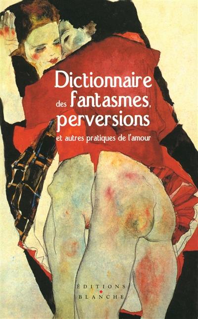 Dictionnaire des fantasmes, perversions et autres pratiques de l'amour